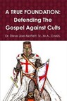 A True Foundation: Defending The Gospel Against Cults - Dr. Steve Joel Moffett, Sr. - 9781540192585