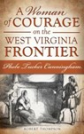 A Woman of Courage on the West Virginia Frontier: Phebe Tucker Cunningham - Robert Thompson - 9781540208064