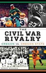 The Civil War Rivalry: Oregon vs. Oregon State - Kerry Eggers - 9781540208200