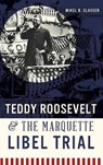 Teddy Roosevelt & the Marquette Libel Trial - CLASSEN,  Mikel B. - 9781540210524