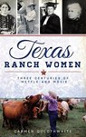 Texas Ranch Women: Three Centuries of Mettle and Moxie - Carmen Goldthwaite - 9781540210845