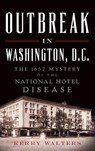 Outbreak in Washington, D.C.: The 1857 Mystery of the National Hotel Disease - Kerry Walters - 9781540211163