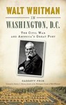Walt Whitman in Washington, D.C.: The Civil War and America's Great Poet - Garrett Peck - 9781540213853