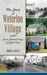 The Story of Waterloo Village: From Colonial Forge to Canal Town - John R. Giles - 9781540223708