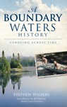 A Boundary Waters History: Canoeing Across Time - Stephen Wilbers - 9781540224347