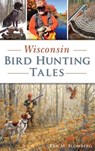 Wisconsin Bird Hunting Tales - Ken M. Blomberg - 9781540235619