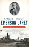 Kansas Tycoon Emerson Carey: Building an Empire from Coal, Ice and Salt - Lynn Ledeboer - 9781540238375