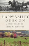 Happy Valley, Oregon: A Brief History - Mark W. Hurlburt - 9781540258519