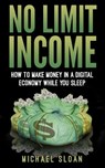 No Limit Income: How To Make Money In A Digital Economy While You Sleep - Michael Sloan - 9781540704979