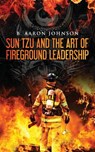 Sun Tzu and the Art of Fireground Leadership - B. Aaron Johnson - 9781540784414