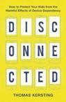 Disconnected - How to Protect Your Kids from the Harmful Effects of Device Dependency - Thomas Kersting - 9781540900302