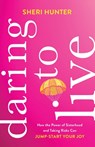 Daring to Live – How the Power of Sisterhood and Taking Risks Can Jump–Start Your Joy - Sheri Hunter - 9781540900968