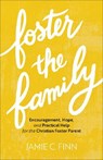 Foster the Family – Encouragement, Hope, and Practical Help for the Christian Foster Parent - Jamie C. Finn - 9781540901866