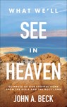 What We'll See in Heaven - John A. Beck - 9781540903846