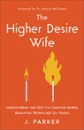 The Higher Desire Wife: Understanding and Help for Christian Women Navigating Mismatched Sex Drives - J. Parker - 9781540904416