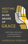 Meeting God in His Means of Grace: How Word, Sacrament, and Prayer Help Us Encounter Christ - Harrison Perkins - 9781540905468