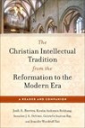 The Christian Intellectual Tradition from the Reformation to the Modern Era - Josh A. Reeves ; Kirstin Anderson Birkhaug ; Annalise J. K. DeVries ; Gabrielle Stanton Ray - 9781540968043