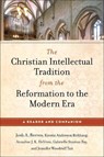 The Christian Intellectual Tradition from the Reformation to the Modern Era - Josh A. Reeves ; Kirstin Anderson Birkhaug ; Annalise J. K. DeVries ; Gabrielle Stanton Ray - 9781540968043