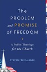 The Problem and Promise of Freedom: A Public Theology for the Church - Steven Félix-Jäger - 9781540968142
