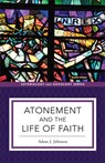 Atonement and the Life of Faith - Adam J. Johnson - 9781540968326