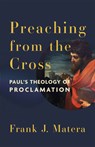 Preaching from the Cross: Paul's Theology of Proclamation - Frank J. Matera - 9781540968661