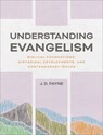 Understanding Evangelism: Biblical Foundations, Historical Developments, and Contemporary Issues - J. D. Payne - 9781540969637