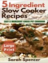 5 Ingredient Slow Cooker Recipes ***Large Print Edition***: Easy 5 Ingredient Crock Pot Cookbook - Sarah Spencer - 9781541054097