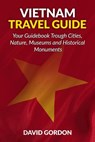 Vietnam Travel Guide - Your Guidebook Trough Cities, Nature, Museums and Histori: A guidebook on Vietnam travel - Things you can do in Vietnam - David Gordon - 9781541216303