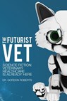 The Futurist Vet: Science Fiction Veterinary Healthcare is Already Here - Gordon Roberts Bvsc M. - 9781541223158
