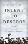 Intent to Destroy: Russia's Two-Hundred-Year Quest to Dominate Ukraine - Eugene Finkel - 9781541604674