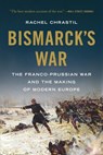 Bismarck's War: The Franco-Prussian War and the Making of Modern Europe - Rachel Chrastil - 9781541606357