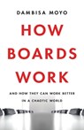 How Boards Work: And How They Can Work Better in a Chaotic World - Dambisa Moyo - 9781541619425
