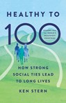 Healthy to 100: How Strong Social Ties Lead to Long Lives - Ken Stern - 9781541705012
