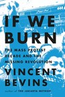 If We Burn: The Mass Protest Decade and the Missing Revolution - Vincent Bevins - 9781541788985