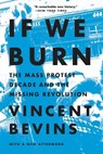 If We Burn: The Mass Protest Decade and the Missing Revolution - Vincent Bevins - 9781541788985