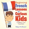 Beginning French Lessons for Curious Kids A Children's Learn French Books - Baby Professor - 9781541901674