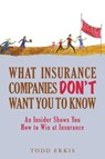 What Insurance Companies Don't Want You to Know: An Insider Shows You How to Win at Insurance - Todd Erkis - 9781542320306