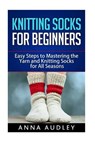 Knitting Socks for Beginners: Easy Steps to Mastering the Yarn and Knitting Socks for All Seasons - AUDLEY,  Anna - 9781542429054