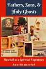 Fathers, Sons, & Holy Ghosts: Baseball as a Spiritual Experience - Austin Gisriel - 9781542677349