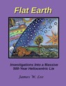 Flat Earth; Investigations Into a Massive 500-Year Heliocentric Lie - James W Lee - 9781542805339