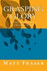 Grasping Glory: A Brief Introduction to Christian Belief - Matt Fraser - 9781543012637