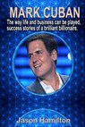 Mark Cuban: The Way Life and Business Can Be Played, Success Stories of a Brilliant Billionaire. - Jason Hamilton - 9781543105285