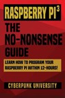 Raspberry Pi 3: The No-Nonsense Guide: Learn How To Program Your Raspberry Pi Within 12-Hours! - Cyberpunk University - 9781544217390