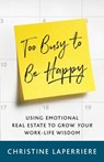 Too Busy to Be Happy: Using Emotional Real Estate to Grow Your Work-Life Wisdom - Christine Laperriere - 9781544501697