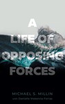 A Life of Opposing Forces - Michael S. Millin ; Danielle Makenna Forras - 9781544547060