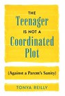 The Teenager Is Not a Coordinated Plot (Against a Parent's Sanity) - Tonya Reilly - 9781544548043