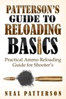 Patterson's Guide to Reloading Basics: Practical Ammo Reloading Guide for Shooter's - Neal Patterson - 9781544686370