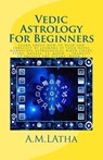 Vedic Astrology For Beginners: Learn about how to read and forecast by looking at your natal horoscope astrological birth chart, stars, houses, 12, m - A. M. Latha - 9781544760605