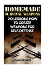 Homemade Survival Weapons: 20 Lessons How to Create Weapons for Self-Defense - Chad Brewer - 9781544783000
