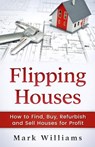 Flipping Houses: How to Find, Buy, Refurbish, and Sell Houses for Profit - Mark Williams - 9781545014684